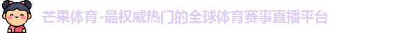 芒果体育-最权威热门的全球体育赛事直播平台